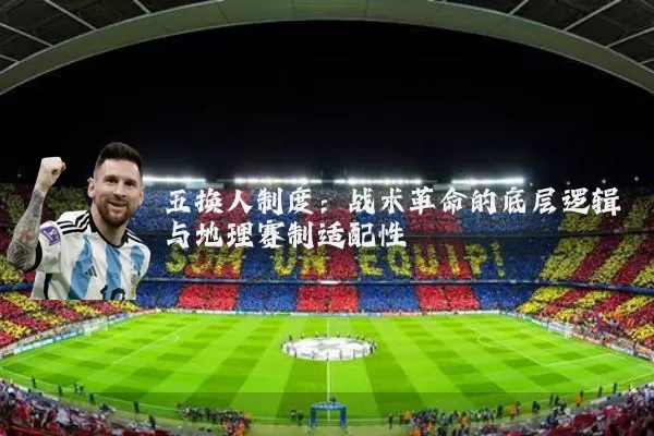 五换人制度:战术革命的底层逻辑与地理赛制适配性