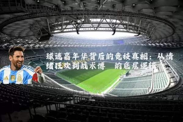 球迷嘉年华背后的竞技真相:从情绪狂欢到战术博弈的底层逻辑
