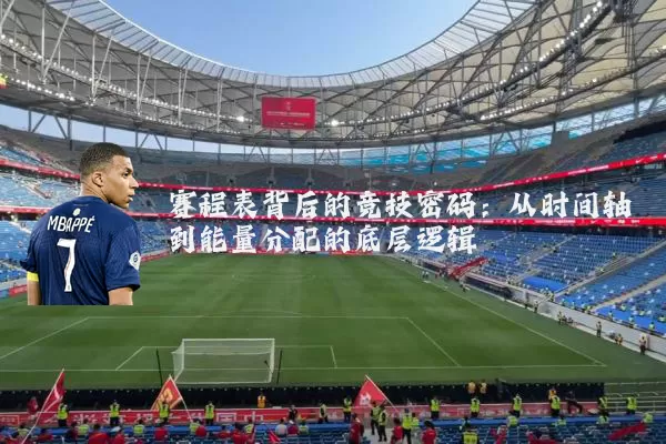 赛程表背后的竞技密码:从时间轴到能量分配的底层逻辑
