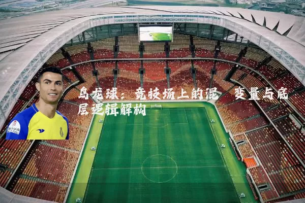 乌龙球:竞技场上的混沌变量与底层逻辑解构