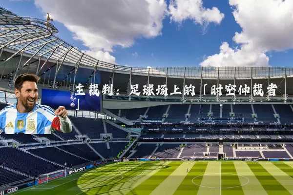 主裁判:足球场上的「时空仲裁者」