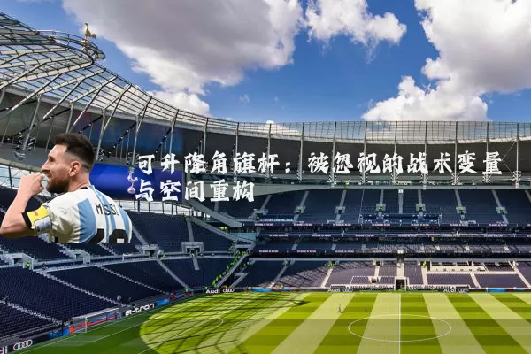 可升降角旗杆:被忽视的战术变量与空间重构
