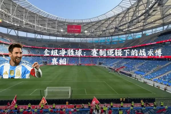全组净胜球:赛制逻辑下的战术博弈真相