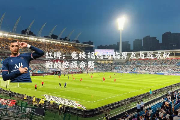 红牌:竞技规则的临界点与战术权衡的终极命题