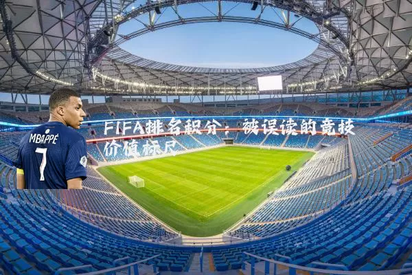 FIFA排名积分:被误读的竞技价值标尺