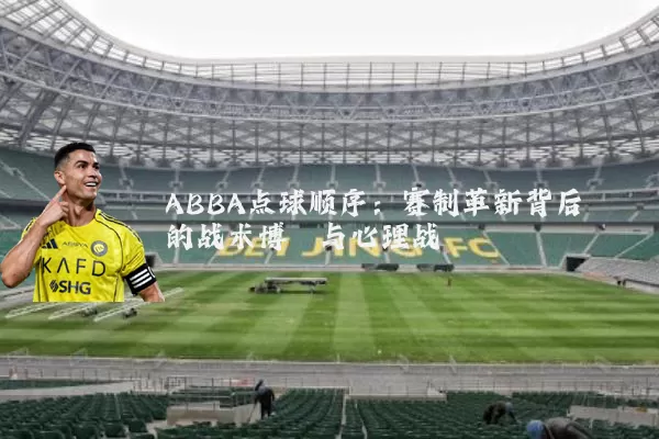 ABBA点球顺序:赛制革新背后的战术博弈与心理战