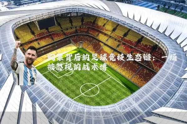 购票背后的足球竞技生态链:一场被忽视的战术博弈