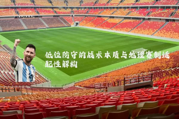低位防守的战术本质与地理赛制适配性解构