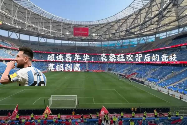 球迷嘉年华:表象狂欢背后的竞技真相剥离