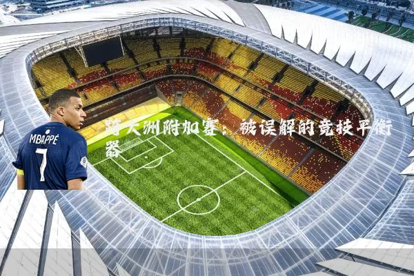 跨大洲附加赛：被误解的竞技平衡器