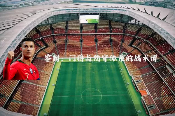 零封:门将与防守体系的战术博弈