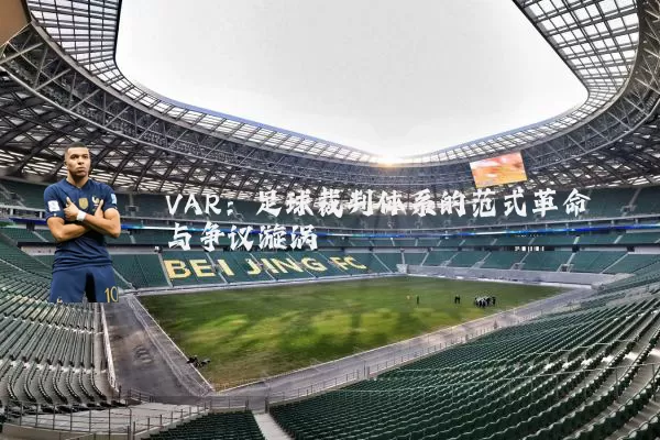 VAR：足球裁判体系的范式革命与争议漩涡